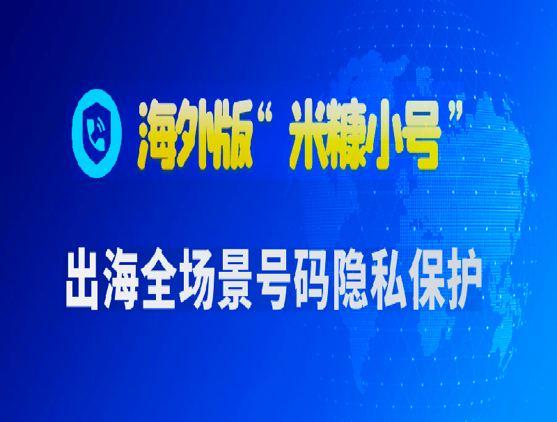 海外版“米糠小號(hào)”：全場(chǎng)景號(hào)碼隱私保護(hù)，構(gòu)建出海業(yè)務(wù)生態(tài)安全